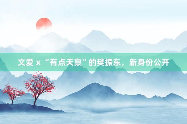 文爱 x “有点天禀”的樊振东，新身份公开