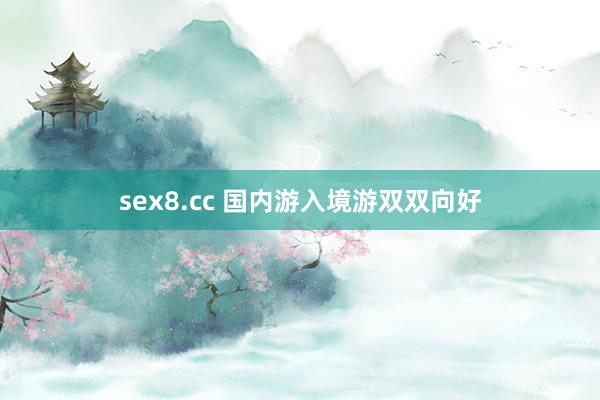 sex8.cc 国内游入境游双双向好