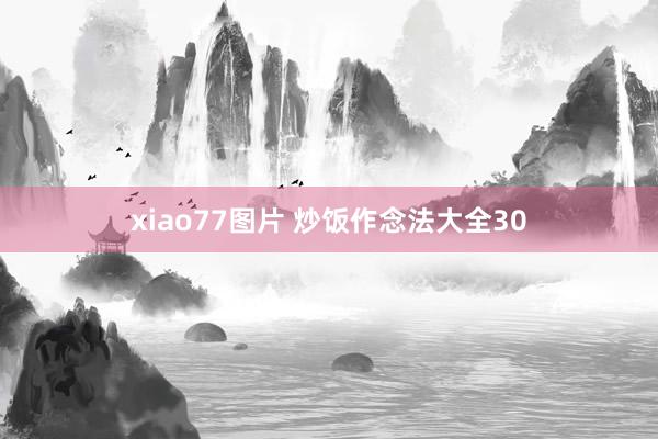 xiao77图片 炒饭作念法大全30