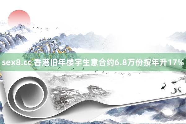 sex8.cc 香港旧年楼宇生意合约6.8万份按年升17%