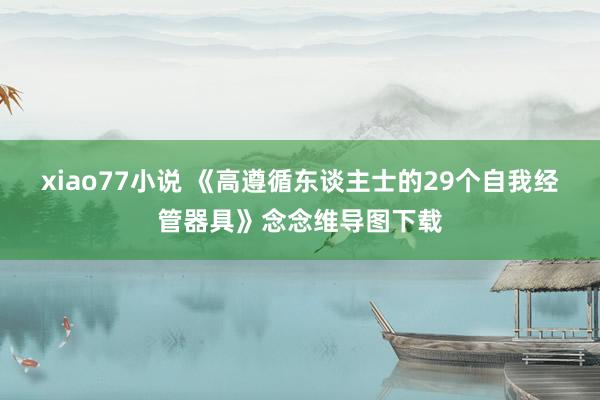 xiao77小说 《高遵循东谈主士的29个自我经管器具》念念维导图下载