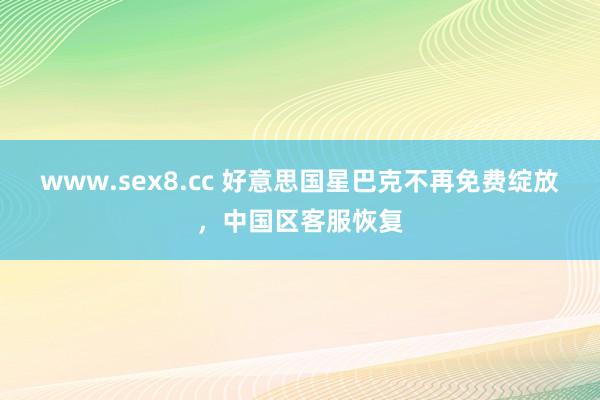 www.sex8.cc 好意思国星巴克不再免费绽放，中国区客服恢复