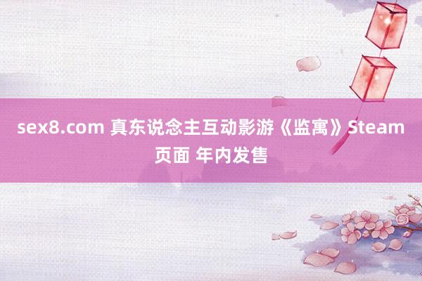 sex8.com 真东说念主互动影游《监寓》Steam页面 年内发售