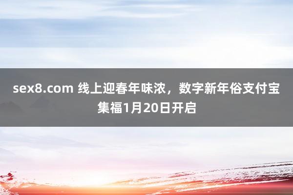 sex8.com 线上迎春年味浓，数字新年俗支付宝集福1月20日开启