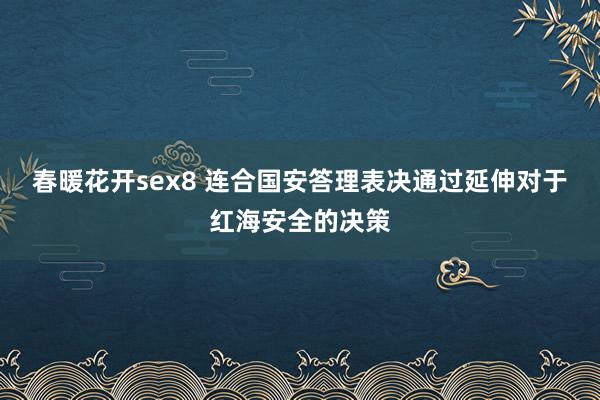 春暖花开sex8 连合国安答理表决通过延伸对于红海安全的决策